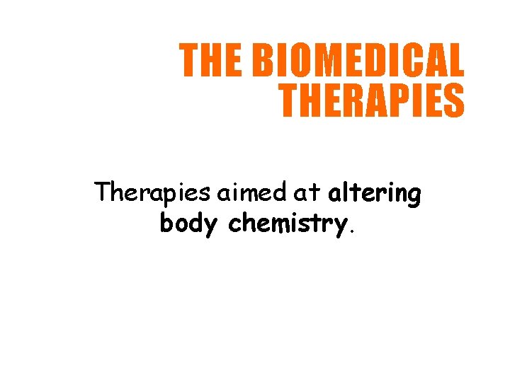 THE BIOMEDICAL THERAPIES Therapies aimed at altering body chemistry. 