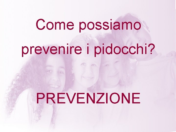 Come possiamo prevenire i pidocchi? PREVENZIONE 