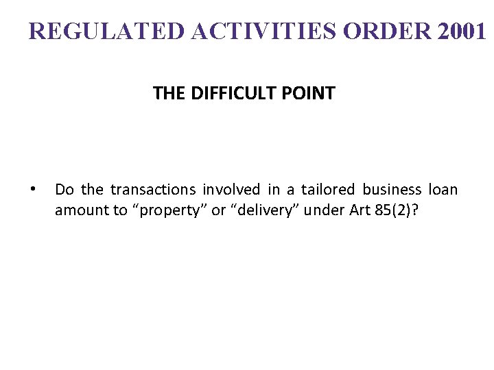 REGULATED ACTIVITIES ORDER 2001 THE DIFFICULT POINT • Do the transactions involved in a