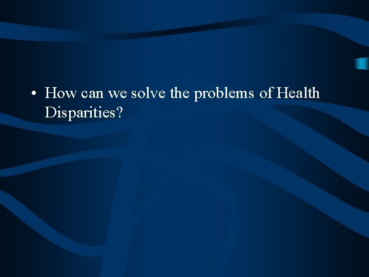  • How can we solve the problems of Health Disparities? 