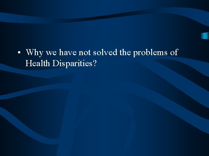  • Why we have not solved the problems of Health Disparities? 