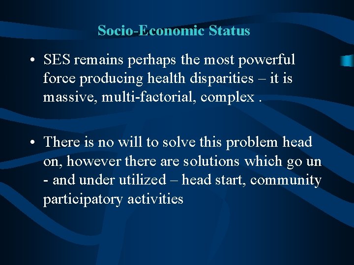 Socio-Economic Status • SES remains perhaps the most powerful force producing health disparities –