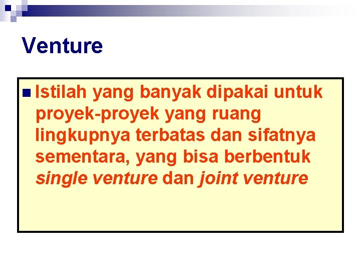 Venture n Istilah yang banyak dipakai untuk proyek-proyek yang ruang lingkupnya terbatas dan sifatnya