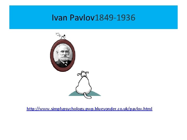 Ivan Pavlov 1849 -1936 http: //www. simplypsychology. pwp. blueyonder. co. uk/pavlov. html 