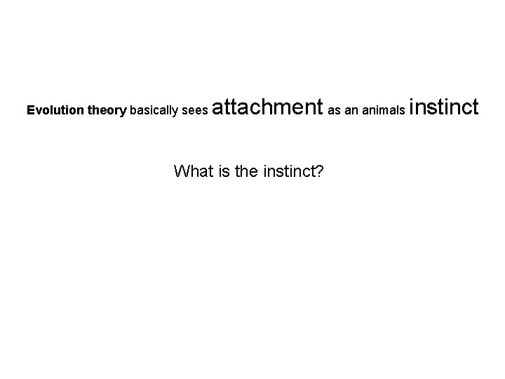 Evolution theory basically sees attachment as an animals instinct What is the instinct? 