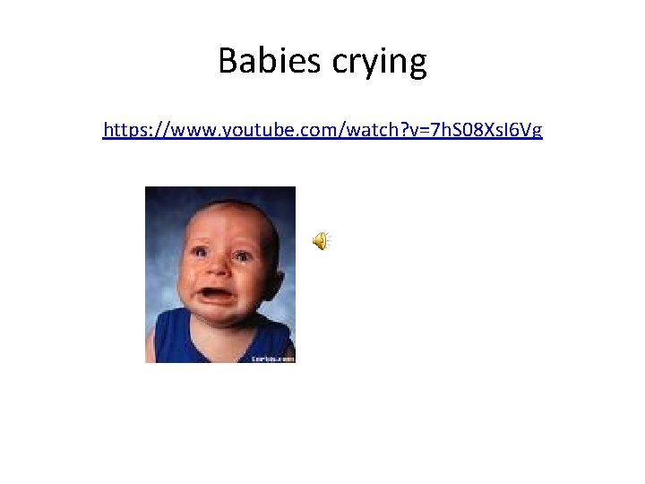 Babies crying https: //www. youtube. com/watch? v=7 h. S 08 Xs. I 6 Vg