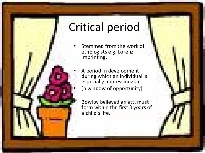 Critical period • Stemmed from the work of ethologists e. g. Lorenz – imprinting.