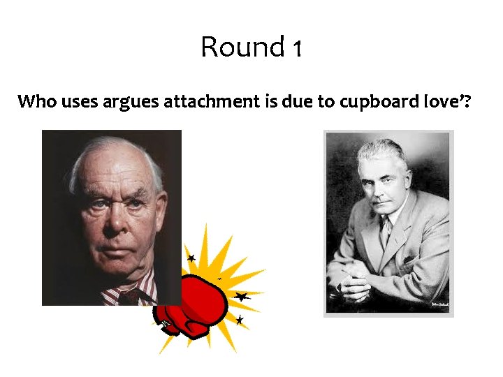 Round 1 Who uses argues attachment is due to cupboard love’? Round 1 Who uses argues attachment is due to cupboard love’?