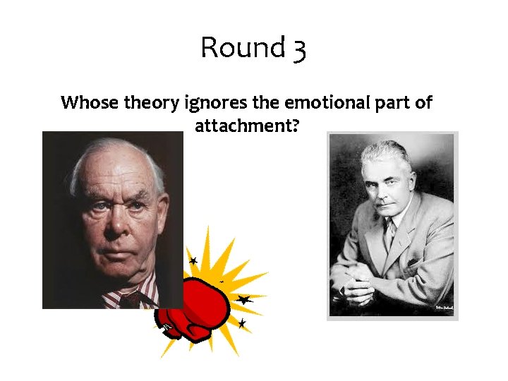 Round 3 Whose theory ignores the emotional part of attachment? Round 3 Whose theory ignores the emotional part of attachment?
