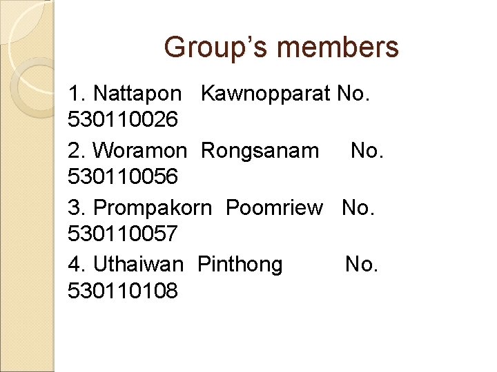 Group’s members 1. Nattapon Kawnopparat No. 530110026 2. Woramon Rongsanam No. 530110056 3. Prompakorn