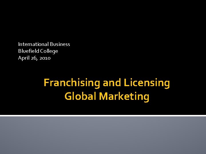 International Business Bluefield College April 26, 2010 Franchising and Licensing Global Marketing 