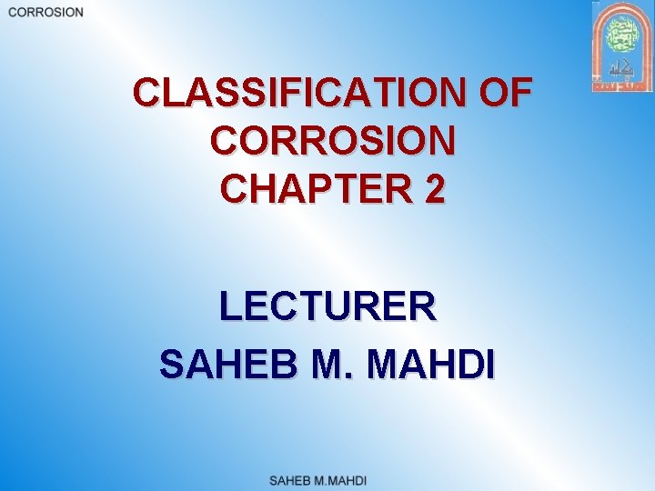 CLASSIFICATION OF CORROSION CHAPTER 2 LECTURER SAHEB M. MAHDI 