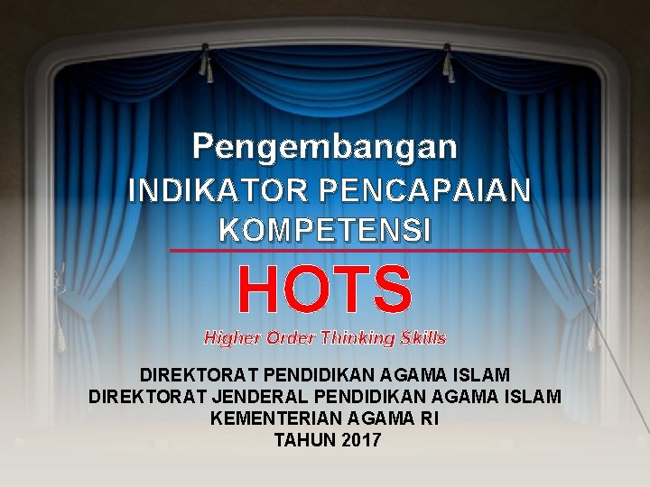 Pengembangan INDIKATOR PENCAPAIAN KOMPETENSI HOTS Higher Order Thinking Skills DIREKTORAT PENDIDIKAN AGAMA ISLAM DIREKTORAT