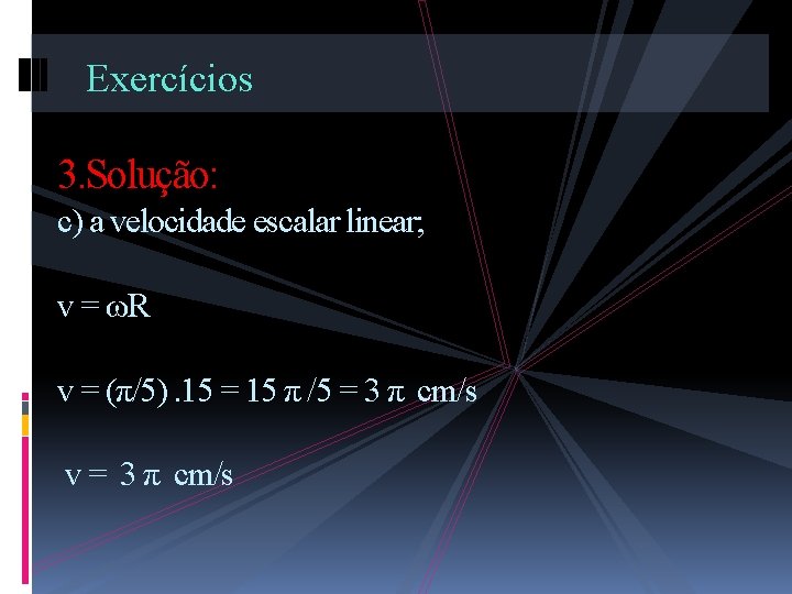 Exercícios 3. Solução: c) a velocidade escalar linear; v = ωR v = (π/5).