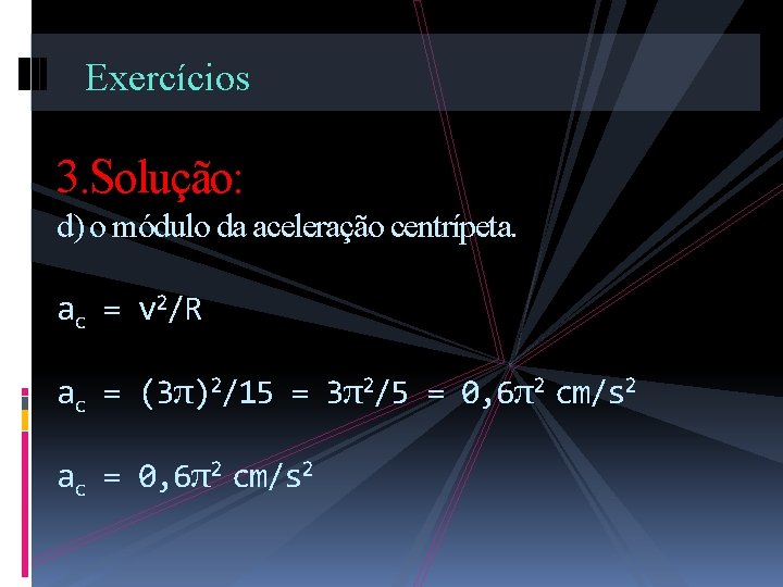 Exercícios 3. Solução: d) o módulo da aceleração centrípeta. ac = v 2/R ac