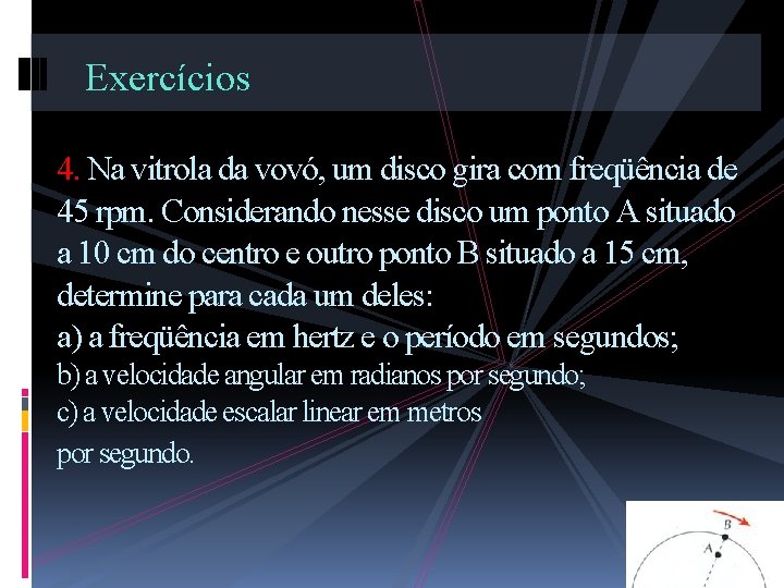 Exercícios 4. Na vitrola da vovó, um disco gira com freqüência de 45 rpm.