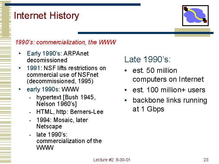 Internet History 1990’s: commercialization, the WWW • Early 1990’s: ARPAnet decomissioned • 1991: NSF