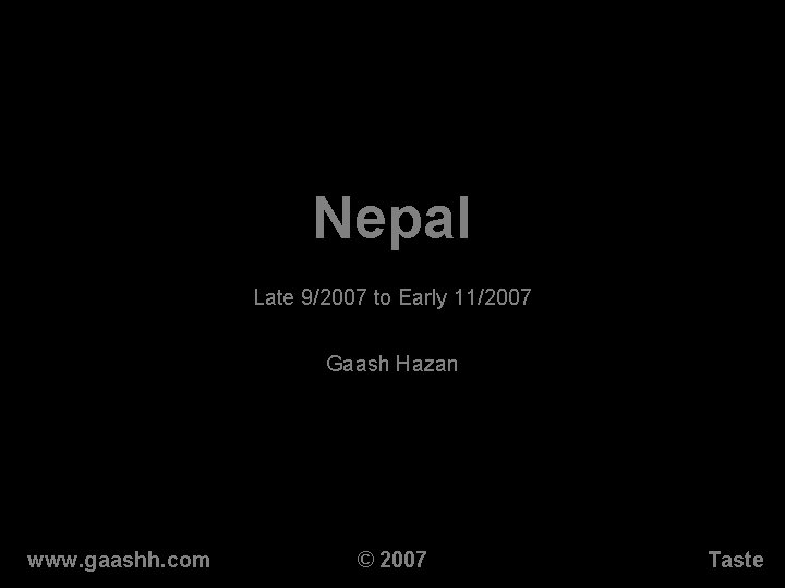 Nepal Late 9/2007 to Early 11/2007 Gaash Hazan www. gaashh. com © 2007 Taste