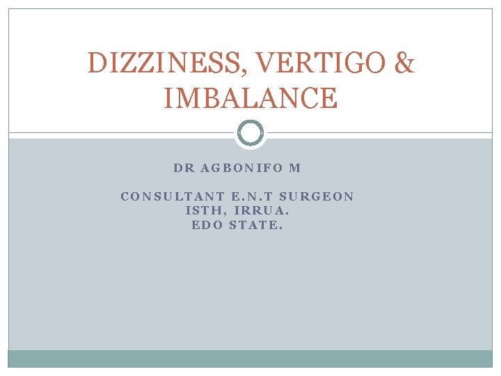 DIZZINESS, VERTIGO & IMBALANCE DR AGBONIFO M CONSULTANT E. N. T SURGEON ISTH, IRRUA.