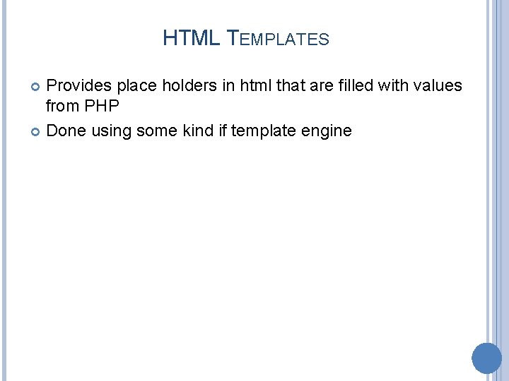 HTML TEMPLATES Provides place holders in html that are filled with values from PHP