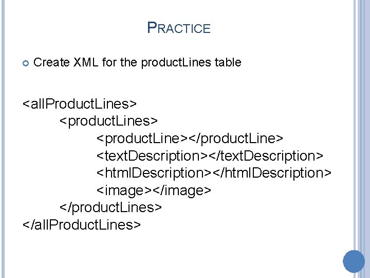 PRACTICE Create XML for the product. Lines table <all. Product. Lines> <product. Line></product. Line>