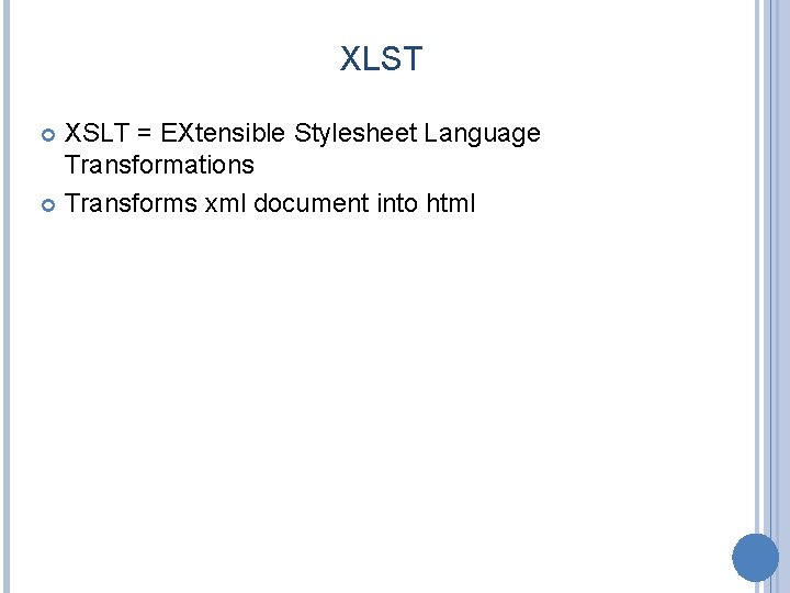 XLST XSLT = EXtensible Stylesheet Language Transformations Transforms xml document into html 