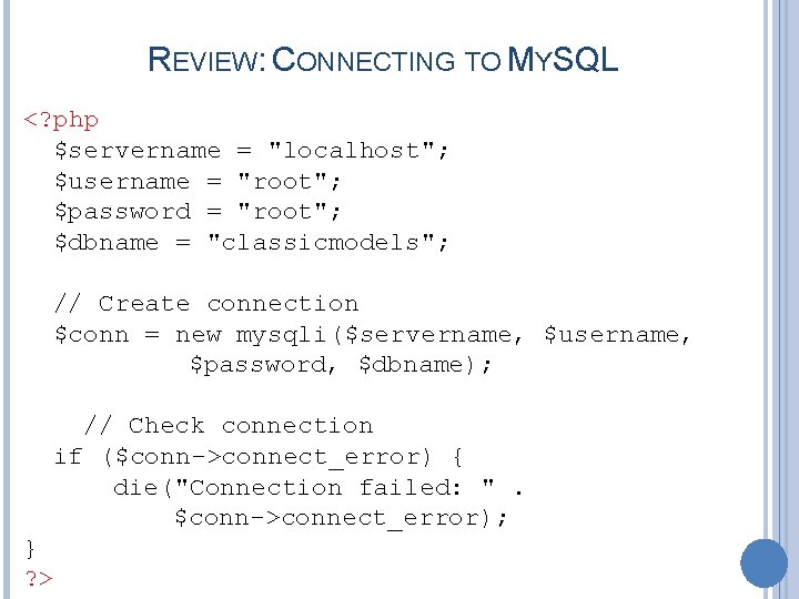 REVIEW: CONNECTING TO MYSQL <? php $servername = "localhost"; $username = "root"; $password =