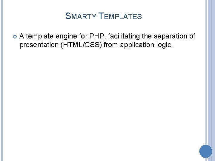 SMARTY TEMPLATES A template engine for PHP, facilitating the separation of presentation (HTML/CSS) from