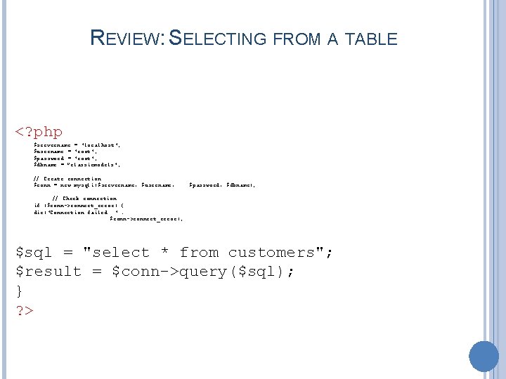 REVIEW: SELECTING FROM A TABLE <? php $servername = "localhost"; $username = "root"; $password