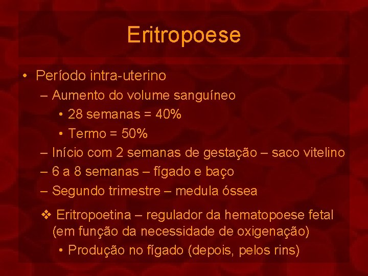 Eritropoese • Período intra-uterino – Aumento do volume sanguíneo • 28 semanas = 40%