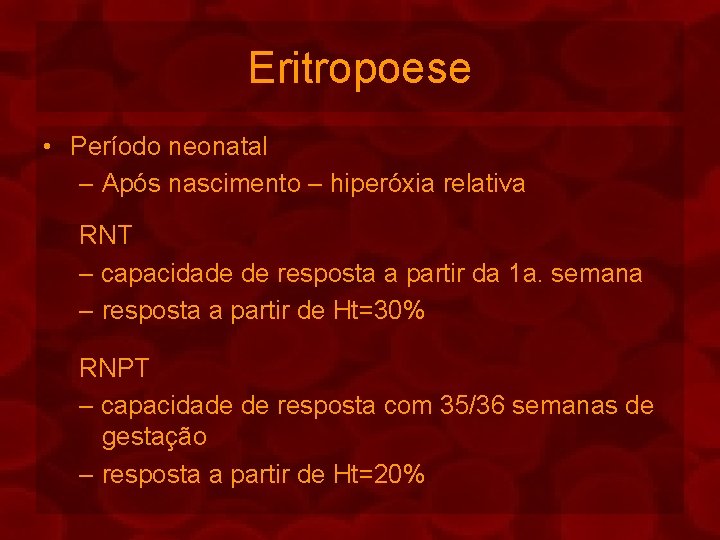 Eritropoese • Período neonatal – Após nascimento – hiperóxia relativa RNT – capacidade de