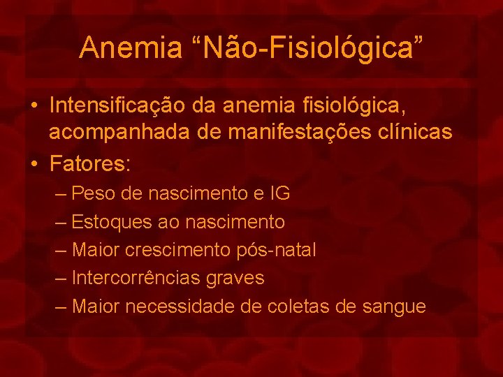 Anemia “Não-Fisiológica” • Intensificação da anemia fisiológica, acompanhada de manifestações clínicas • Fatores: –