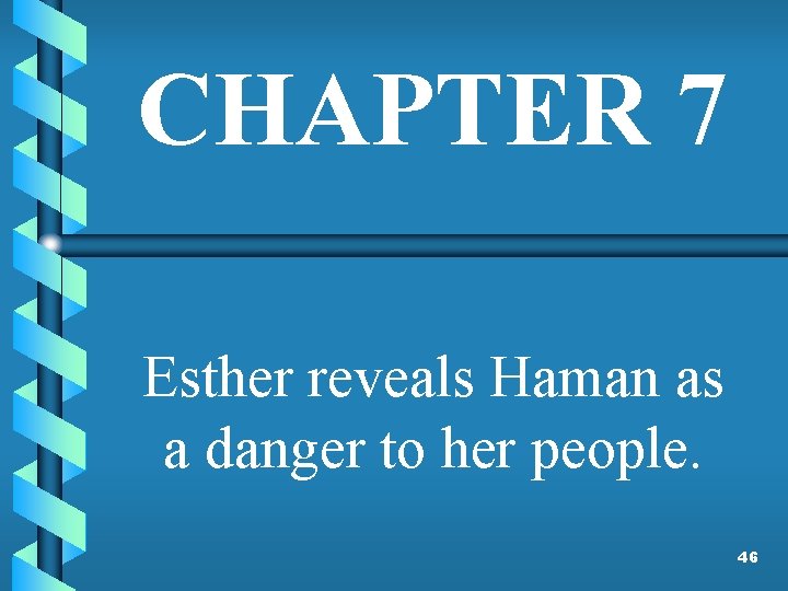 CHAPTER 7 Esther reveals Haman as a danger to her people. 46 