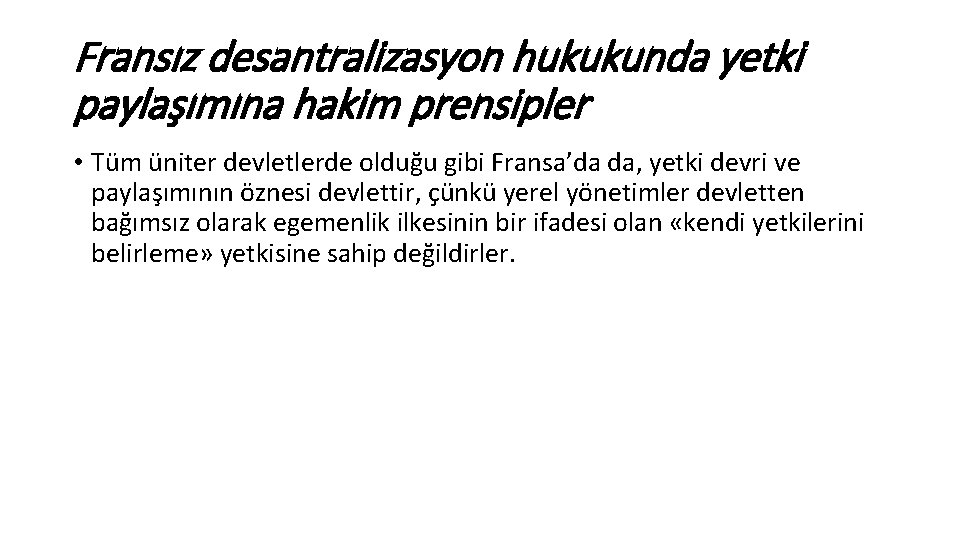 Fransız desantralizasyon hukukunda yetki paylaşımına hakim prensipler • Tüm üniter devletlerde olduğu gibi Fransa’da