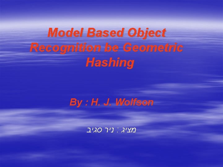 Model Based Object Recognition be Geometric Hashing By : H. J. Wolfson ניר סגיב