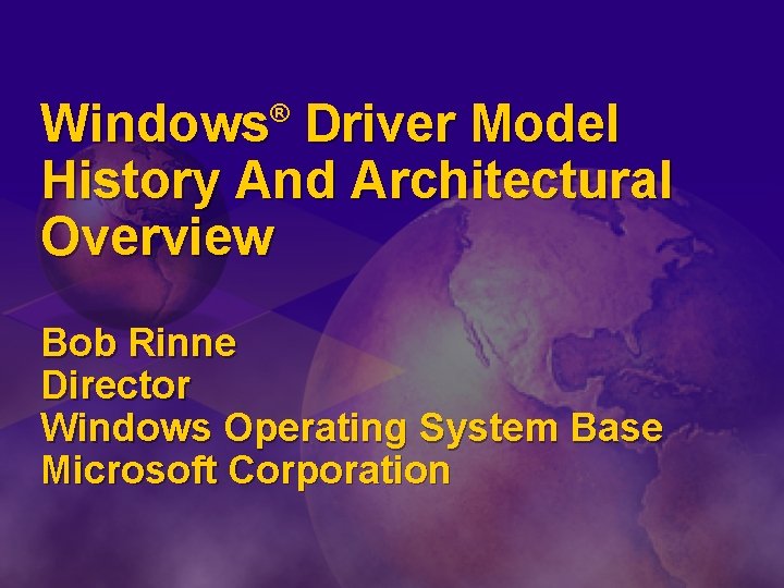 Windows Driver Model History And Architectural Overview ® Bob Rinne Director Windows Operating System