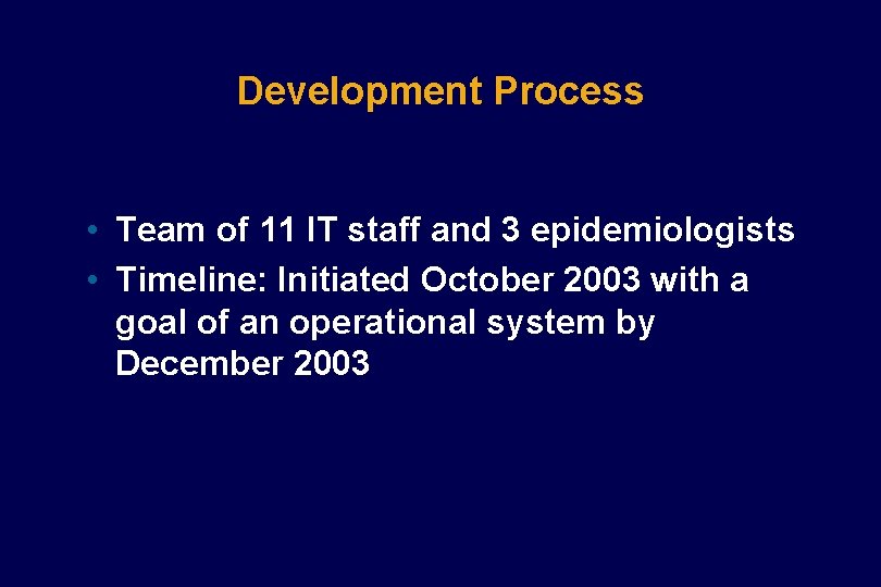 Development Process • Team of 11 IT staff and 3 epidemiologists • Timeline: Initiated Development Process • Team of 11 IT staff and 3 epidemiologists • Timeline: Initiated
