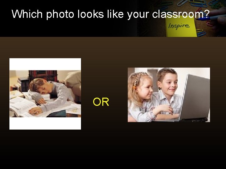 Which photo looks like your classroom? OR 