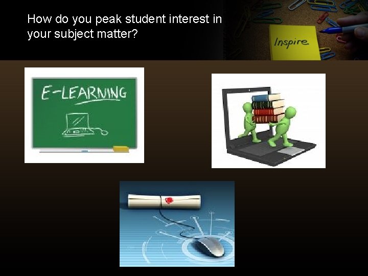 How do you peak student interest in your subject matter? 