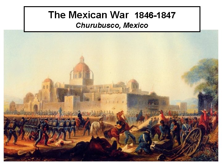 The Mexican War 1846 -1847 Churubusco, Mexico 