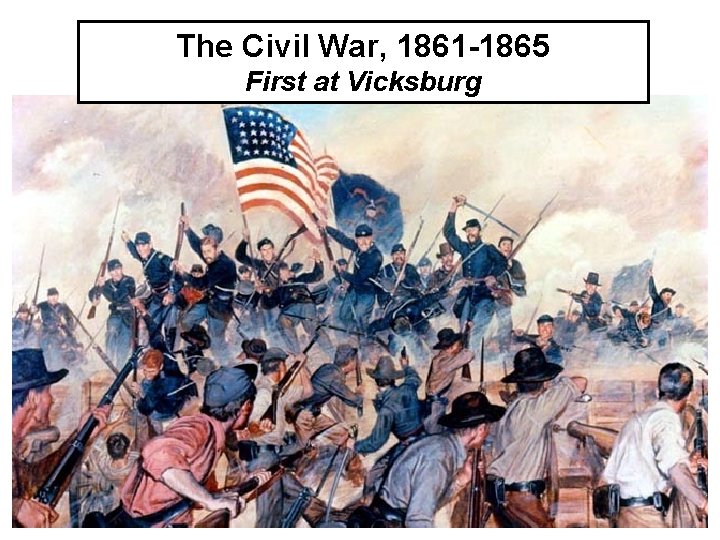 The Civil War, 1861 -1865 First at Vicksburg 