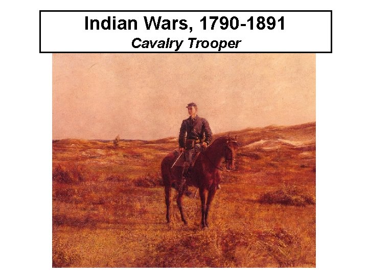 Indian Wars, 1790 -1891 Cavalry Trooper 