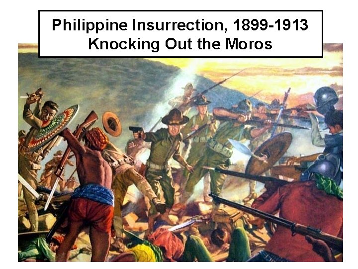 Philippine Insurrection, 1899 -1913 Knocking Out the Moros 