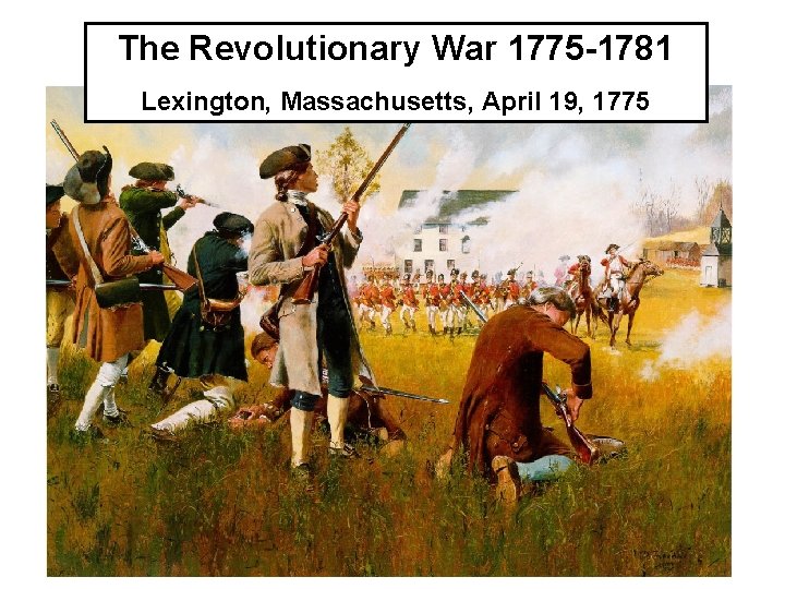 The Revolutionary War 1775 -1781 Lexington, Massachusetts, April 19, 1775 
