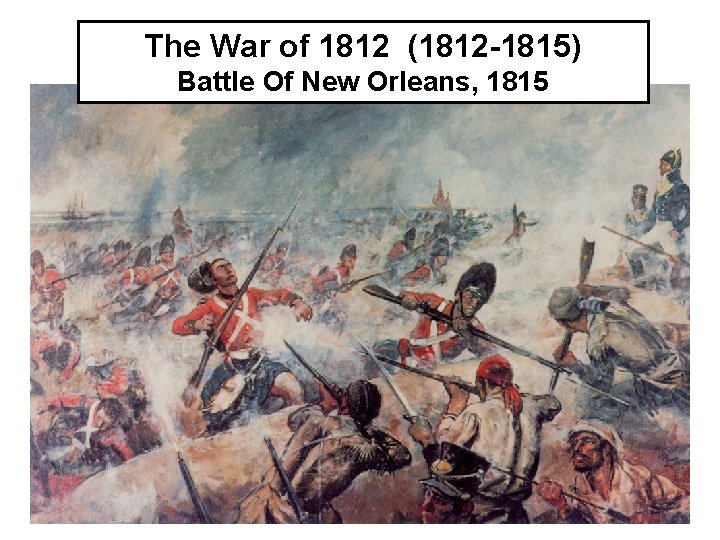 The War of 1812 (1812 -1815) Battle Of New Orleans, 1815 