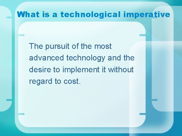 What is a technological imperative The pursuit of the most advanced technology and the