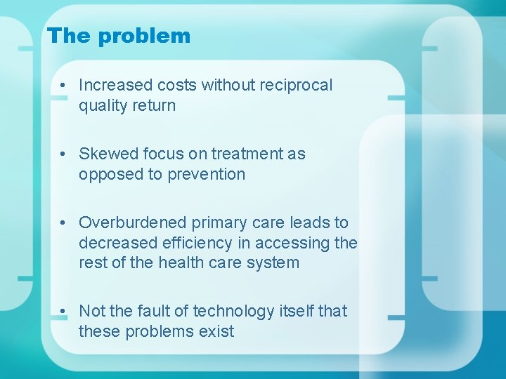 The problem • Increased costs without reciprocal quality return • Skewed focus on treatment