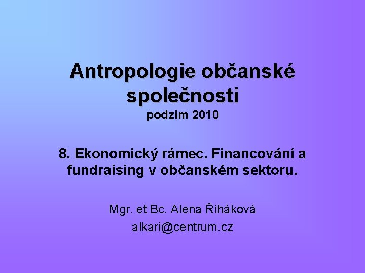 Antropologie občanské společnosti podzim 2010 8. Ekonomický rámec. Financování a fundraising v občanském sektoru.