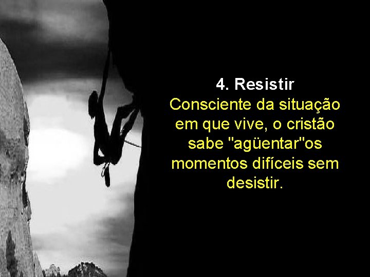 4. Resistir Consciente da situação em que vive, o cristão sabe "agüentar"os momentos difíceis