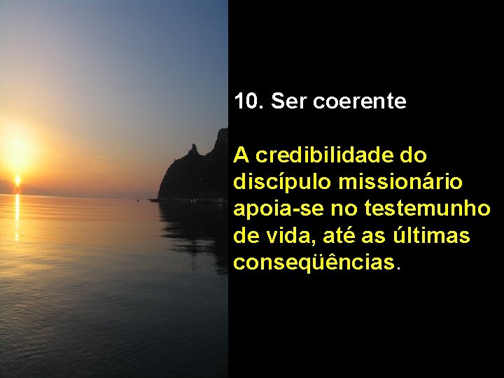 10. Ser coerente A credibilidade do discípulo missionário apoia-se no testemunho de vida, até